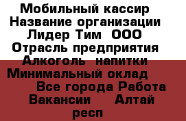 Мобильный кассир › Название организации ­ Лидер Тим, ООО › Отрасль предприятия ­ Алкоголь, напитки › Минимальный оклад ­ 38 000 - Все города Работа » Вакансии   . Алтай респ.